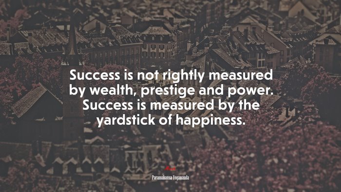Success is not rightly measured by wealth, prestige and power. Success is measured by the yardstick of happiness. | Paramahansa Yogananda quote