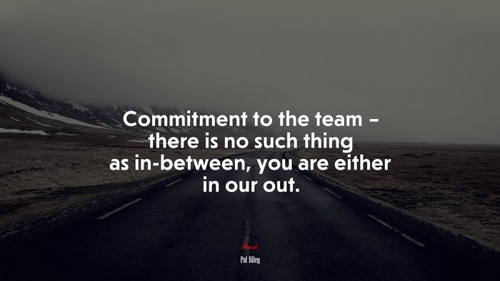 Commitment to the team – there is no such thing as in-between, you are either in our out. | Pat Riley quote