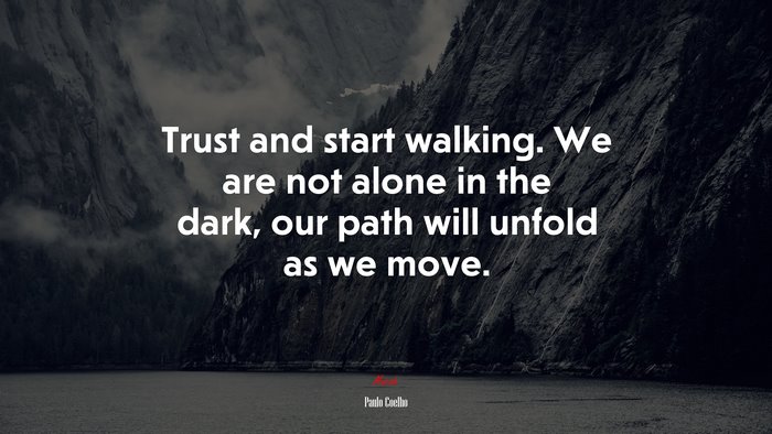 Trust and start walking. We are not alone in the dark, our path will unfold as we move. | Paulo Coelho quote