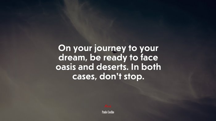 On your journey to your dream, be ready to face oasis and deserts. In both cases, don’t stop. | Paulo Coelho quote