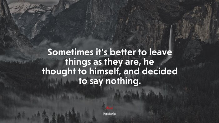 Sometimes it’s better to leave things as they are, he thought to himself, and decided to say nothing. | Paulo Coelho quote