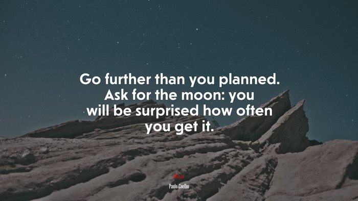 Go further than you planned. Ask for the moon: you will be surprised how often you get it. | Paulo Coelho quote