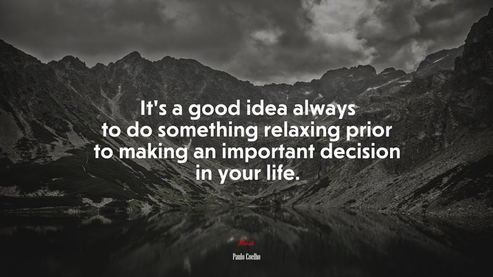 It’s a good idea always to do something relaxing prior to making an important decision in your life. | Paulo Coelho quote