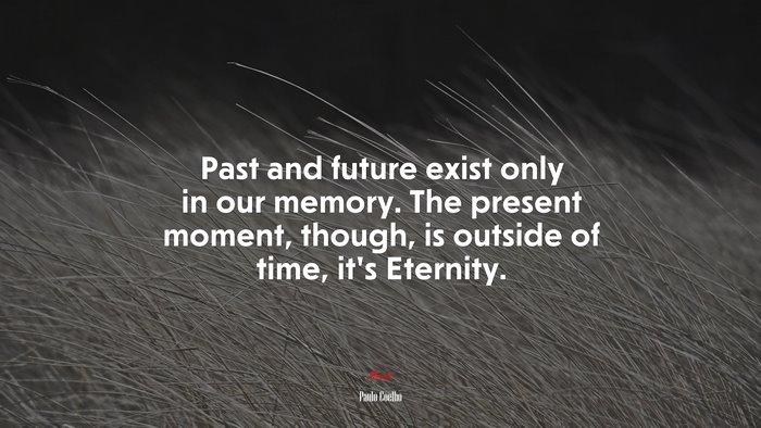 Past and future exist only in our memory. The present moment, though, is outside of time, it’s Eternity. | Paulo Coelho quote