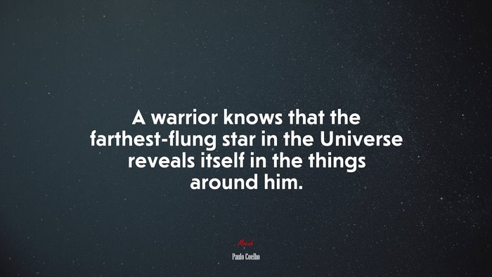 A warrior knows that the farthest-flung star in the Universe reveals itself in the things around him. | Paulo Coelho quote