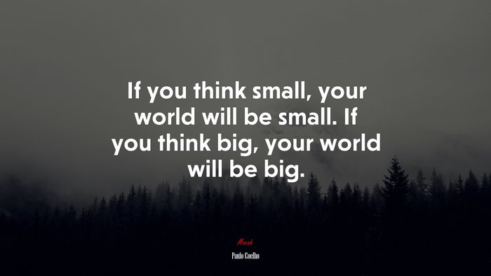 If you think small, your world will be small. If you think big, your world will be big. | Paulo Coelho quote