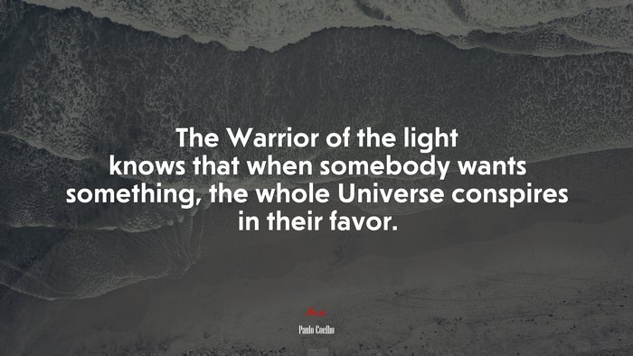 The Warrior of the light knows that when somebody wants something, the whole Universe conspires in their favor. | Paulo Coelho quote