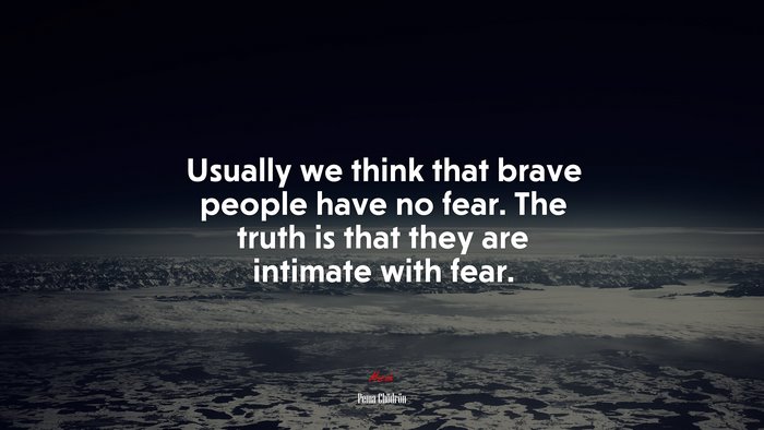 Usually we think that brave people have no fear. The truth is that they are intimate with fear. | Pema Chödrön quote
