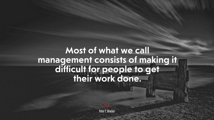 Most of what we call management consists of making it difficult for people to get their work done. | Peter F. Drucker quote