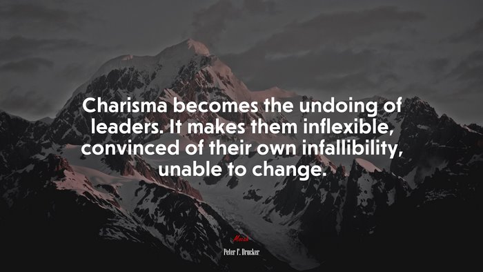 Charisma becomes the undoing of leaders. It makes them inflexible, convinced of their own infallibility, unable to change. | Peter F. Drucker quote