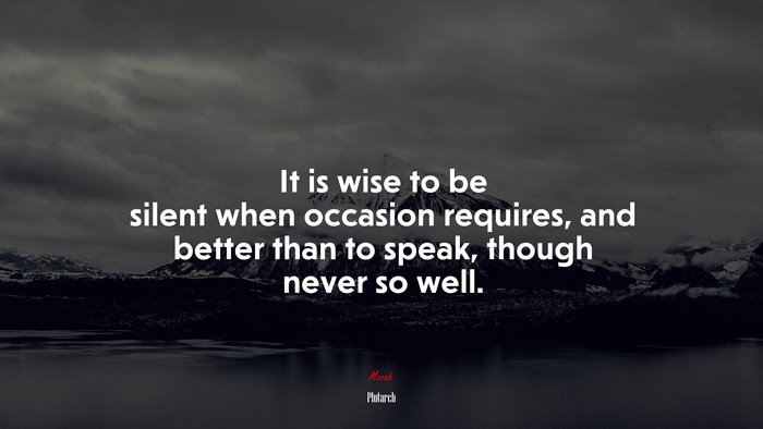 It is wise to be silent when occasion requires, and better than to speak, though never so well. | Plutarch quote