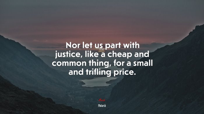 Nor let us part with justice, like a cheap and common thing, for a small and trifling price. | Plutarch quote