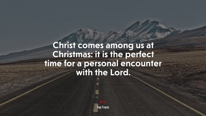 Christ comes among us at Christmas: it is the perfect time for a personal encounter with the Lord. | Pope Francis quote