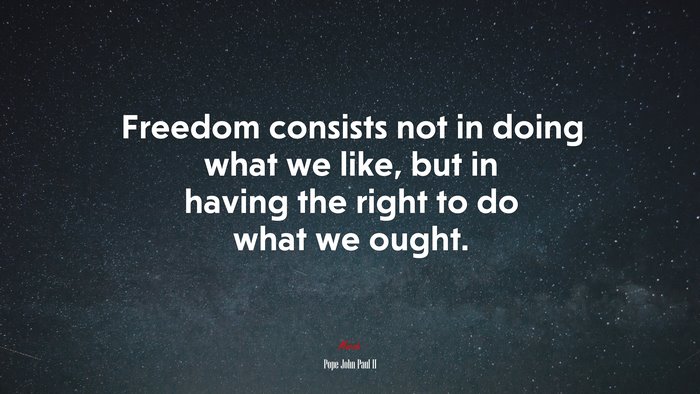 Freedom consists not in doing what we like, but in having the right to do what we ought. | Pope John Paul II quote