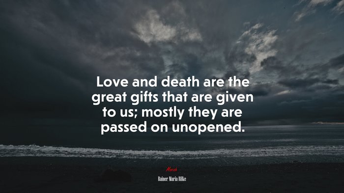 Love and death are the great gifts that are given to us; mostly they are passed on unopened. | Rainer Maria Rilke quote
