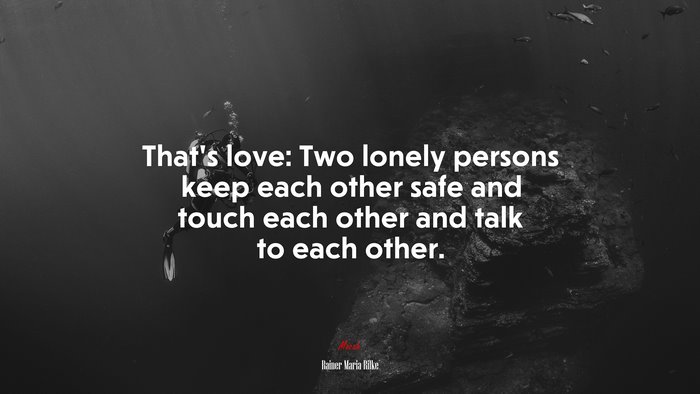 That’s love: Two lonely persons keep each other safe and touch each other and talk to each other. | Rainer Maria Rilke quote