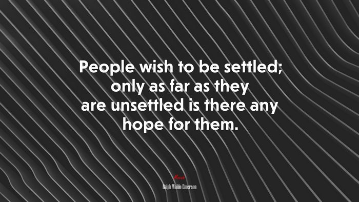 People wish to be settled; only as far as they are unsettled is there any hope for them. | Ralph Waldo Emerson quote