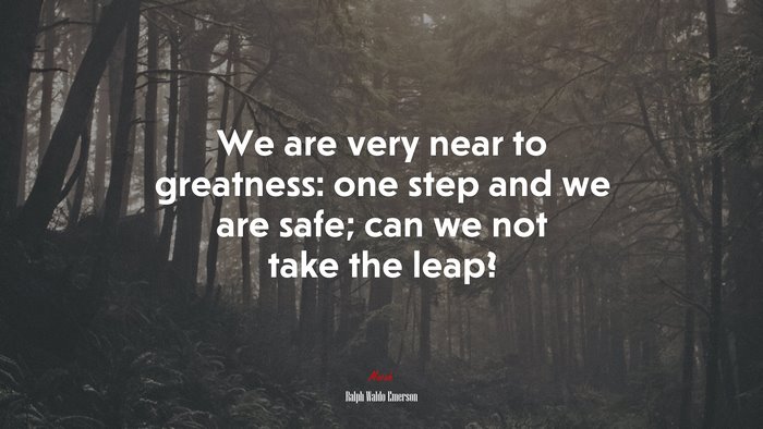 We are very near to greatness: one step and we are safe; can we not take the leap? | Ralph Waldo Emerson quote