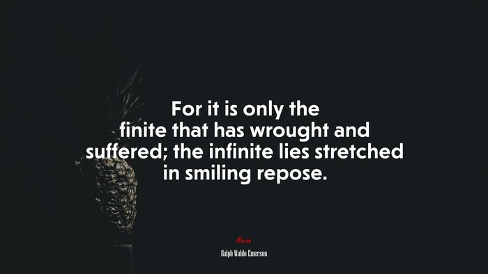 For it is only the finite that has wrought and suffered; the infinite lies stretched in smiling repose. | Ralph Waldo Emerson quote