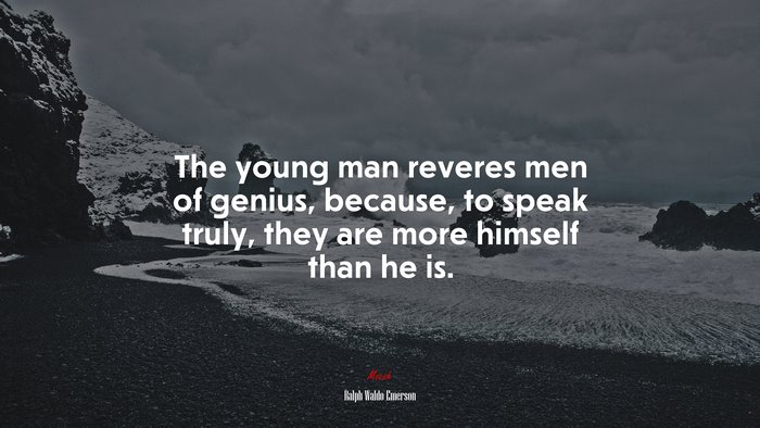 The young man reveres men of genius, because, to speak truly, they are more himself than he is. | Ralph Waldo Emerson quote