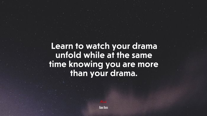 Learn to watch your drama unfold while at the same time knowing you are more than your drama. | Ram Dass quote