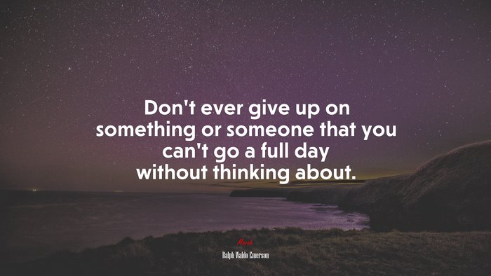 Don’t ever give up on something or someone that you can’t go a full day without thinking about. | Ralph Waldo Emerson quote