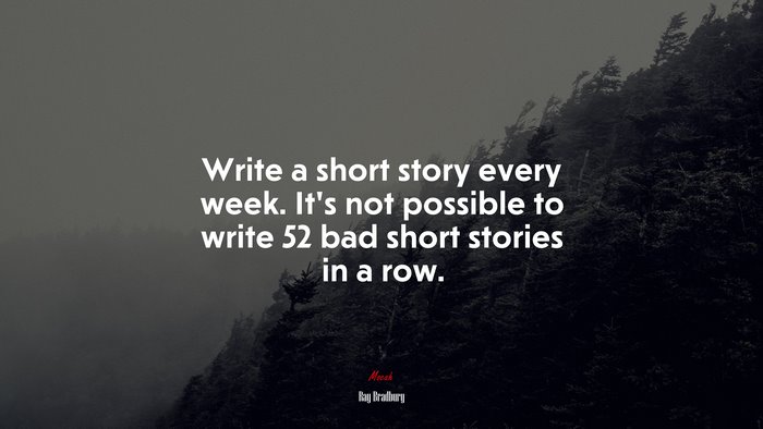 Write a short story every week. It’s not possible to write 52 bad short stories in a row. | Ray Bradbury quote