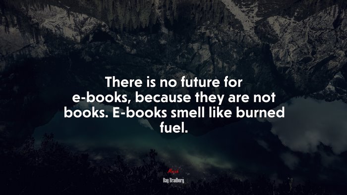 There is no future for e-books, because they are not books. E-books smell like burned fuel. | Ray Bradbury quote