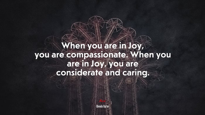 When you are in Joy, you are compassionate. When you are in Joy, you are considerate and caring. | Rhonda Byrne quote