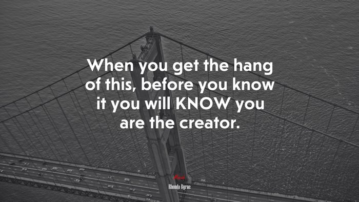 When you get the hang of this, before you know it you will KNOW you are the creator. | Rhonda Byrne quote