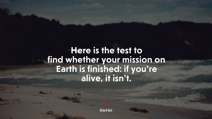 Here is the test to find whether your mission on Earth is finished: if you’re alive, it isn’t. | Richard Bach quote