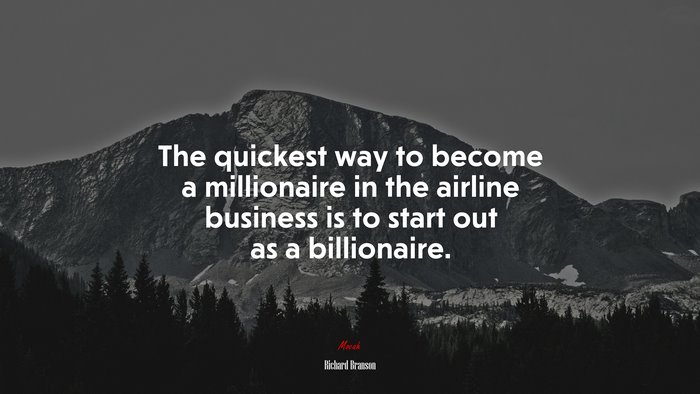 The quickest way to become a millionaire in the airline business is to start out as a billionaire. | Richard Branson quote