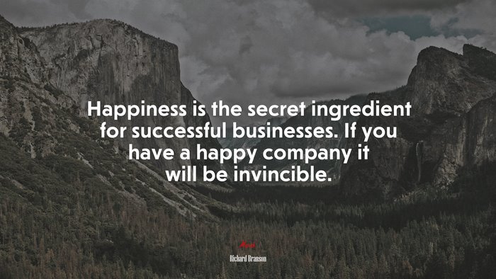 Happiness is the secret ingredient for successful businesses. If you have a happy company it will be invincible. | Richard Branson quote