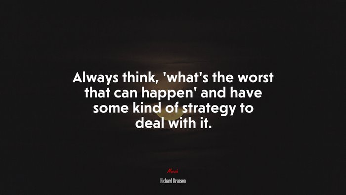 Always think, ‘what’s the worst that can happen’ and have some kind of strategy to deal with it. | Richard Branson quote