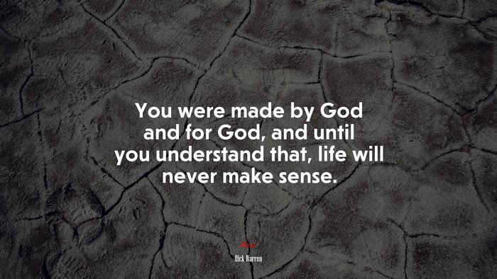 You were made by God and for God, and until you understand that, life will never make sense. | Rick Warren quote