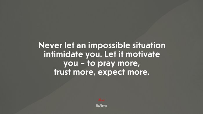 Never let an impossible situation intimidate you. Let it motivate you – to pray more, trust more, expect more. | Rick Warren quote