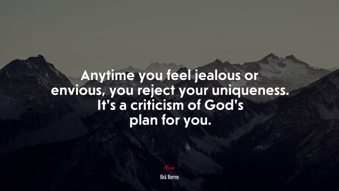 Anytime you feel jealous or envious, you reject your uniqueness. It’s a criticism of God’s plan for you. | Rick Warren quote