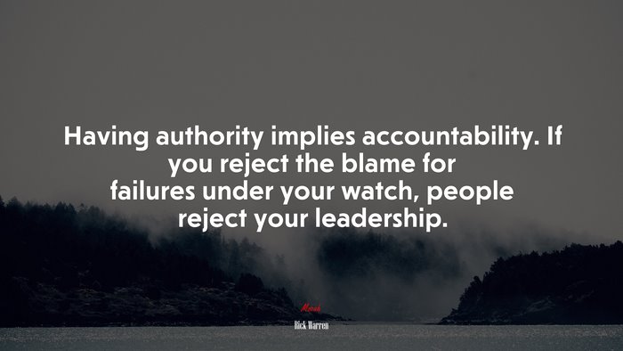 Having authority implies accountability. If you reject the blame for failures under your watch, people reject your leadership. | Rick Warren quote