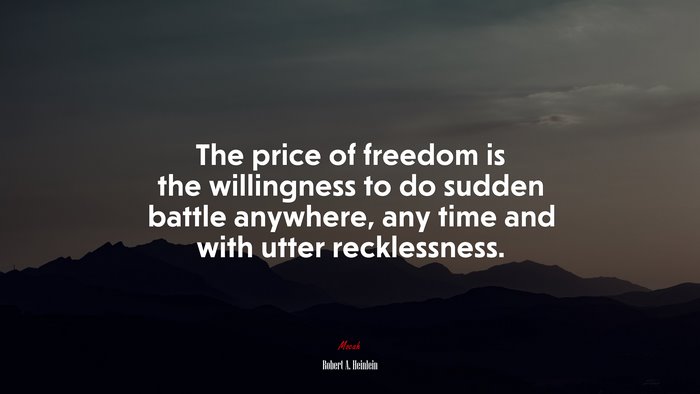The price of freedom is the willingness to do sudden battle anywhere, any time and with utter recklessness. | Robert A. Heinlein quote