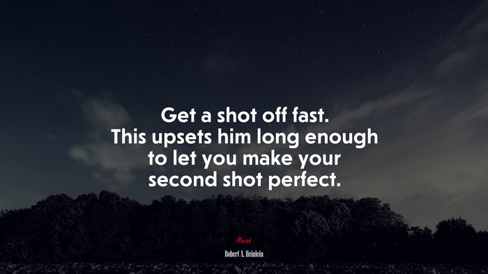 Get a shot off fast. This upsets him long enough to let you make your second shot perfect. | Robert A. Heinlein quote