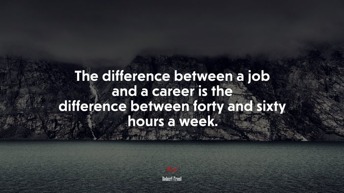 The difference between a job and a career is the difference between forty and sixty hours a week. | Robert Frost quote