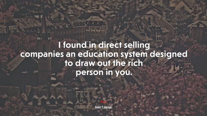I found in direct selling companies an education system designed to draw out the rich person in you. | Robert T. Kiyosaki quote