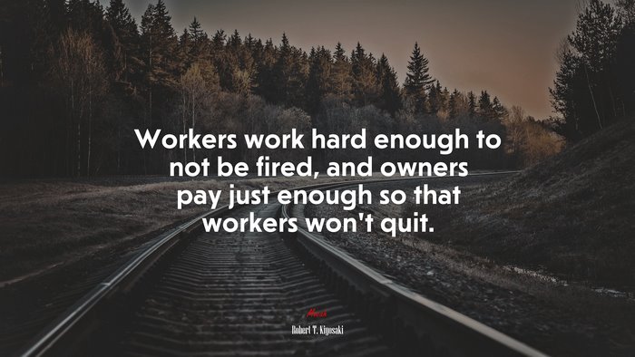 Workers work hard enough to not be fired, and owners pay just enough so that workers won’t quit. | Robert T. Kiyosaki quote