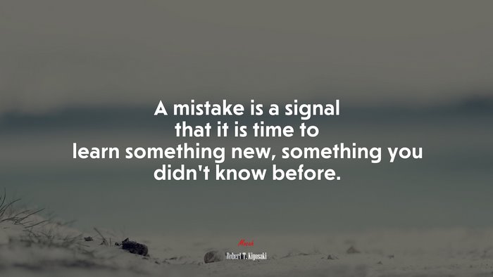 A mistake is a signal that it is time to learn something new, something you didn’t know before. | Robert T. Kiyosaki quote