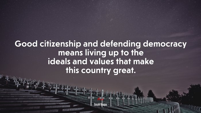Good citizenship and defending democracy means living up to the ideals and values that make this country great. | Ronald Reagan quote