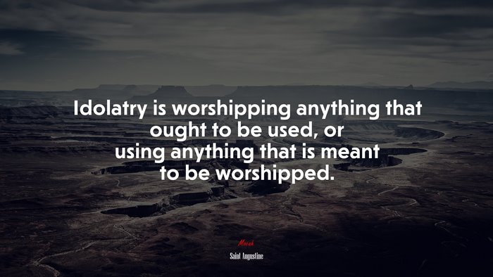 Idolatry is worshipping anything that ought to be used, or using anything that is meant to be worshipped. | Saint Augustine quote
