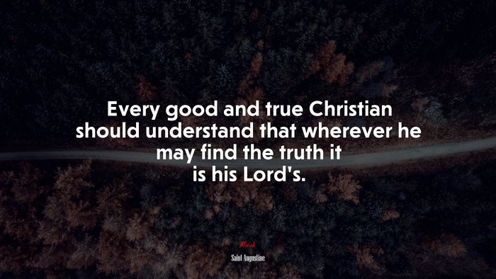 Every good and true Christian should understand that wherever he may find the truth it is his Lord’s. | Saint Augustine quote
