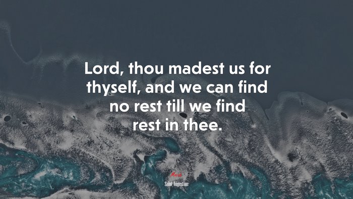Lord, thou madest us for thyself, and we can find no rest till we find rest in thee. | Saint Augustine quote
