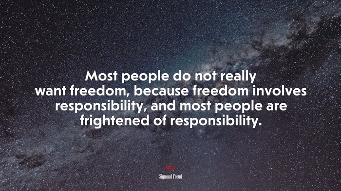 Most people do not really want freedom, because freedom involves responsibility, and most people are frightened of responsibility. | Sigmund Freud quote
