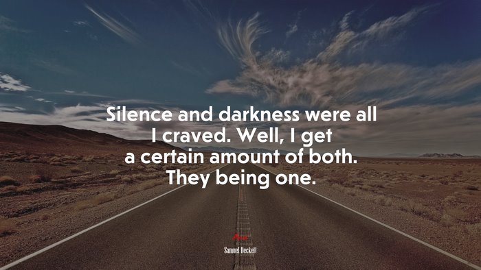 Silence and darkness were all I craved. Well, I get a certain amount of both. They being one. | Samuel Beckett quote
